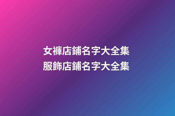 女褲店鋪名字大全集 服飾店鋪名字大全集-第1張-店鋪起名-玄機派